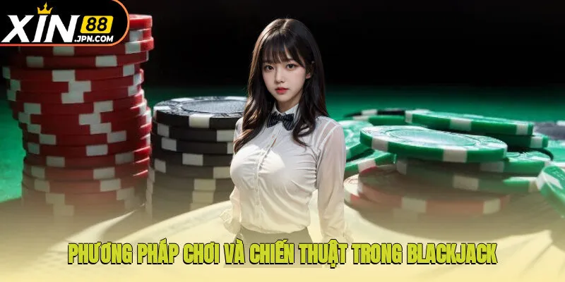 Phương pháp chơi và chiến thuật trong Blackjack 